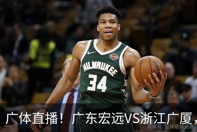 广体直播！广东宏远VS浙江广厦，赛前带来陈老板、胡明轩与徐杰的最新消息
